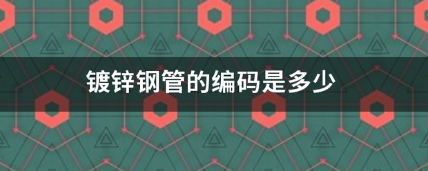 鍍鋅鋼管的編碼是多少:鍍鋅管